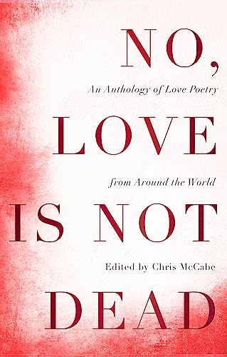 No, Love Is Not Dead: An Anthology of Love Poetry from Around the World