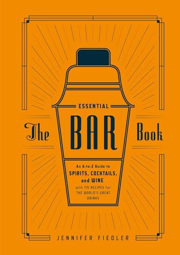 Essential Bar Book: The Ultimate A-to-Z Guide to Spirits, Cocktails, and Wine, with 115 Recipes for the World's Great Drinks: An A-to-Z Guide to ... with 115 Recipes for the World's Great Drinks