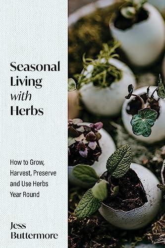 Seasonal Living with Herbs: How to Grow, Harvest, Preserve and Use Herbs Year Round (Seasonal Herbs, Herbal Gardening)