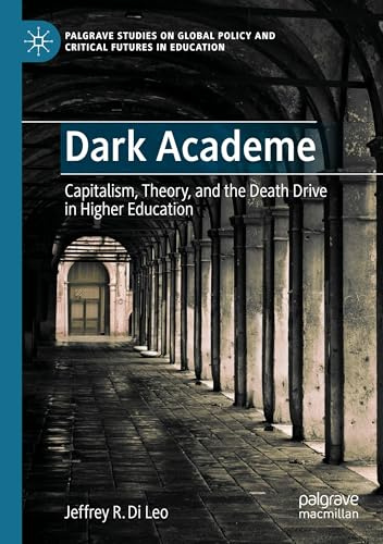 Dark Academe: Capitalism, Theory, and the Death Drive in Higher Education (Palgrave Studies on Global Policy and Critical Futures in Education)