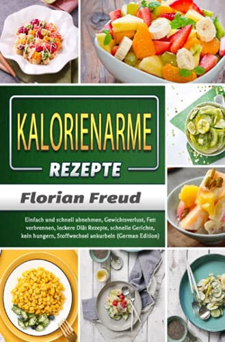 Kalorienarme Rezepte: Einfach und schnell abnehmen, Gewichtsverlust, Fett verbrennen, leckere Diät Rezepte, schnelle Gerichte, kein hungern, Stoffwechsel ankurbeln (German Edition)