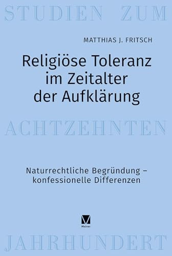 Religiöse Toleranz im Zeitalter der Aufklärung: Naturrechtliche Begründung – konfessionelle Differenzen (Studien zum 18. Jahrhundert)