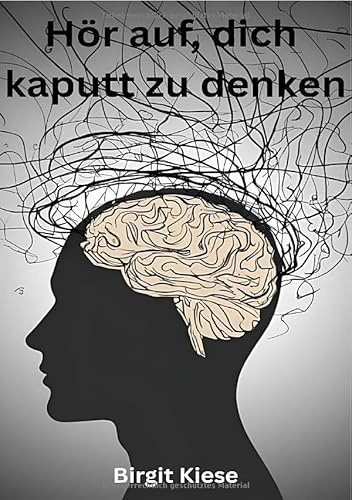Hör auf, dich kaputt zu denken: Wie du aufhörst, dein schlimmster Feind zu sein