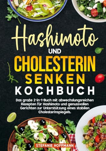 Hashimoto und Cholesterin Senken Kochbuch: Das große 2-in-1-Buch mit abwechslungsreichen Rezepten für Hashimoto und genussvollen Gerichten zur Unterstützung eines stabilen Cholesterinspiegels.