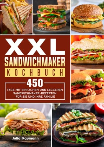 XXL Sandwichmaker Kochbuch: 450 Tage mit einfachen und leckeren Sandwichmaker-Rezepten für Sie und Ihre Familie