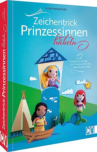Häkelbuch – Zeichentrick-Prinzessinnen häkeln: 12 Häkelanleitungen für deine Kindheitslieblinge von Meerjungfrau bis Häuptlingstochter als Amigurumi