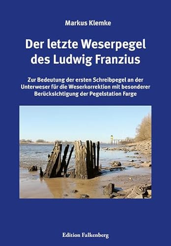 Der letzte Weserpegel des Ludwig Franzius: Zur Bedeutung der ersten Schreibpegel an der Unterweser für die Weserkorrektion mit besonderer Berücksichtigung der Pegelstation Farge