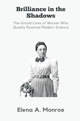 Brilliance in the Shadows: The Untold Lives of Women Who Quietly Rewired Modern Science