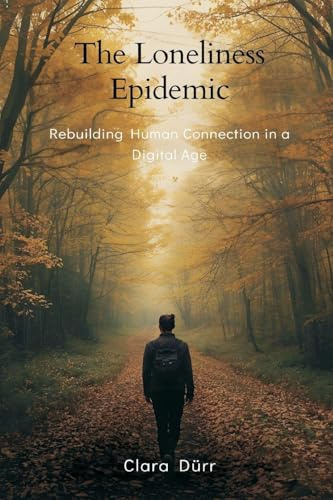 The Loneliness Epidemic: Rebuilding Human Connection in a Digital Age