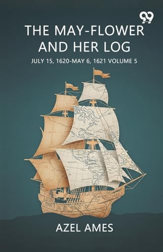 The May-Flower And Her Log July 15, 1620-May 6, 1621 Volume 5