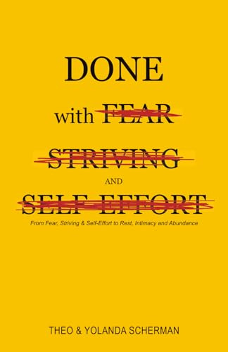 Done with Fear, Striving and Self-Effort: From Fear, Striving & Self-Effort to Rest, Intimacy and Abundance