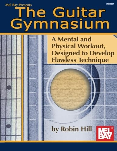 The Guitar Gymnasium: A Mental and Physical Workout Designed to Develop Flawless Technique