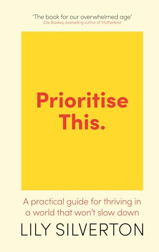 Prioritise This: A Practical Guide for Thriving in a World That Won't Slow Down