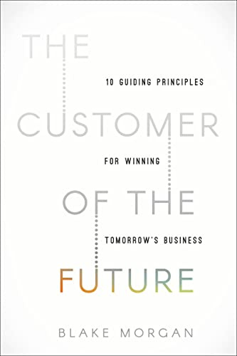 The Customer of the Future: 10 Guiding Principles for Winning Tomorrow's Business