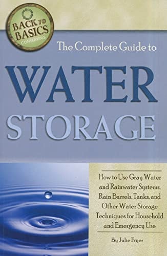 The Complete Guide to Water Storage How to Use Gray Water and Rainwater Systems, Rain Barrels, Tanks, and Other Water Storage Techniques for ... & Emergency Use (Back to Basics Conserving)