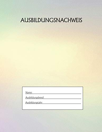 Ausbildungsnachweis: Berichtsheft Ausbildung / Ausbildungsnachweisheft täglich/wöchentlich / ausreichend für 1 Lehrjahr / 1Woche je Seite/ Montag bis Sonntag / Motiv Rainbow Gelb