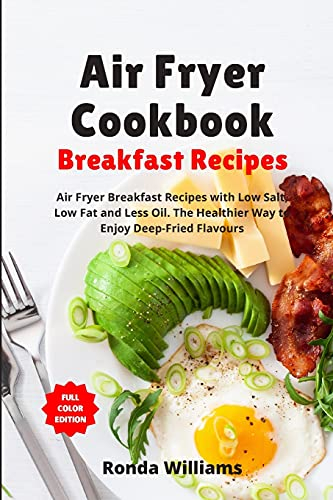 Air Fryer Cookbook Breakfast Recipes: Air Fryer Breakfast Recipes with Low Salt, Low Fat and Less Oil. The Healthier Way to Enjoy Deep-Fried Flavours