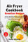 Air Fryer Cookbook Breakfast Recipes: Air Fryer Breakfast Recipes with Low Salt, Low Fat and Less Oil. The Healthier Way to Enjoy Deep-Fried Flavours