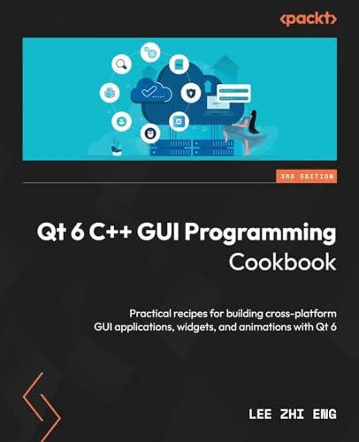 Qt 6 C++ GUI Programming Cookbook: Practical recipes for building cross-platform GUI applications, widgets, and animations with Qt 6