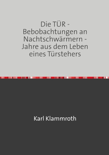 Die TÜR: - Beobachtungen an Nachtschwärmern - Jahre aus dem Leben eines Türstehers