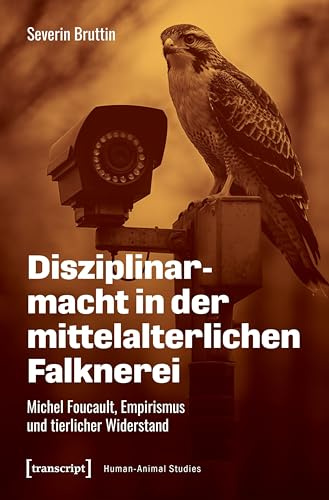 Disziplinarmacht in der mittelalterlichen Falknerei: Michel Foucault, Empirismus und tierlicher Widerstand (Human-Animal Studies)