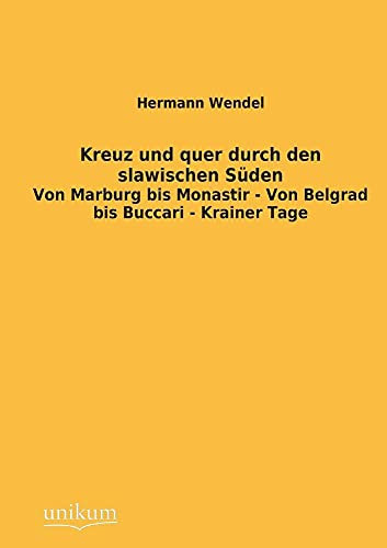 Kreuz und quer durch den slawischen Süden: Von Marburg bis Monastir - Von Belgrad bis Buccari - Krainer Tage