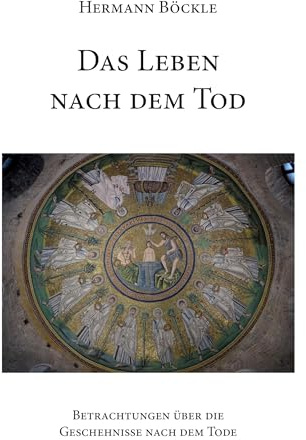 Das Leben nach dem Tod: Betrachtungen über die Geschehnisse nach dem Tode