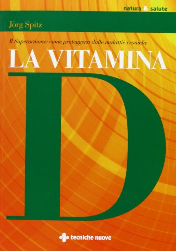 La vitamina D. Il superormone: come proteggersi dalle malattie croniche (Natura e salute)