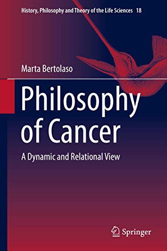 Philosophy of Cancer: A Dynamic and Relational View (History, Philosophy and Theory of the Life Sciences, 18)