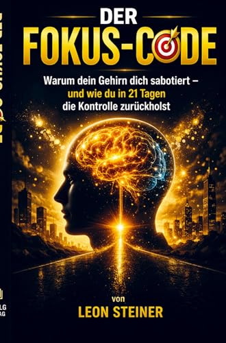 DER FOKUS-CODE: Warum dein Gehirn dich sabotiert und wie du in 21 Tagen die Kontrolle zurückholst