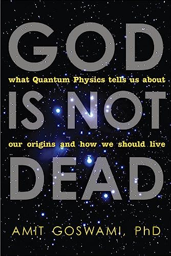 God Is Not Dead: What Quantum Physics Tells Us about Our Origins and How We Should Live