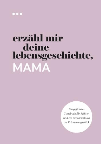 Erzähl mir deine Lebensgeschichte, Mama: Ein geführtes Tagebuch für Mütter und ein Geschenkbuch als Erinnerungsstück (Bücher aus der Reihe „Erzähl mir deine Lebensgeschichte“)