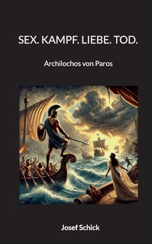 Sex. Kampf. Liebe. Tod.: Archilochos von Paros