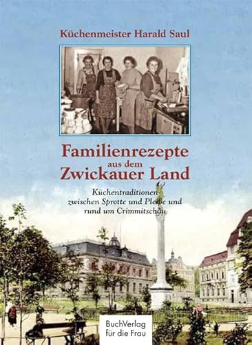 Familienrezepte aus dem Zwickauer Land: Küchentraditionen zwischen Sprotte und Pleiße und rund um Crimmitschau