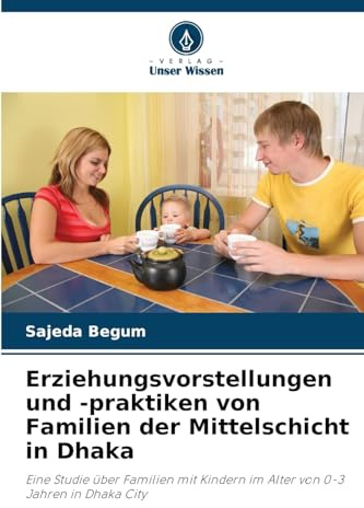 Erziehungsvorstellungen und -praktiken von Familien der Mittelschicht in Dhaka: Eine Studie über Familien mit Kindern im Alter von 0-3 Jahren in Dhaka City