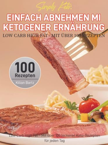 Simply Keto: Einfach abnehmen mit ketogener Ernährung - Low Carb High Fat - Mit über 100 Rezepten: Low Carb High Fat – Mit über 100 leckeren Keto-Rezepten für jeden Tag
