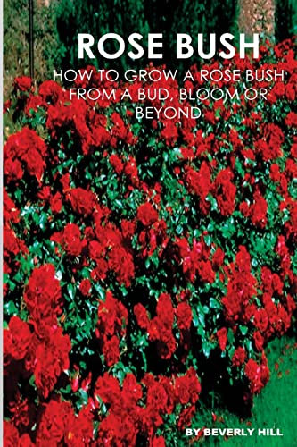 Rose Bush: Learn How To Grow A Rose Bush From A Bud, Bloom or Beyond (: Rose bush, rose bush growing, rose bush ready to plant, rose bush cover, rose ... seeds, rose bush seeds, rose bush gloves)