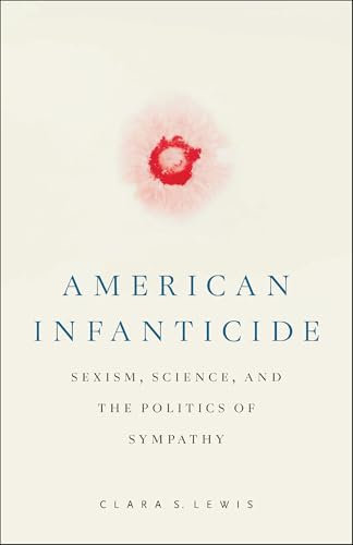 American Infanticide: Sexism, Science, and the Politics of Sympathy (Critical Issues in Crime and Society)