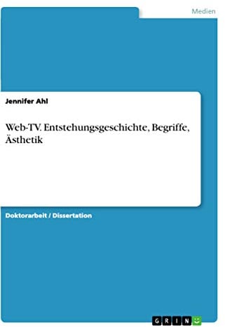 Web-TV. Entstehungsgeschichte, Begriffe, Ästhetik: Dissertationsschrift