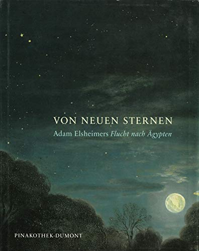 Von Neuen Sternen: Adam Elsheimers Flucht nach Ägypten: Adam Elsheimers Flucht nach Ägypten. Katalog zur Ausstellung in der Alten Pinakothek München 2005/2006