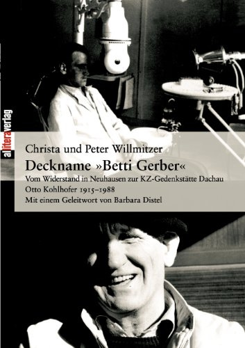 Deckname Betti Gerber: Vom Widerstand in Neuhausen zur KZ-Gedenkstätte Dachau - Otto Kohlhofer 1915-1988