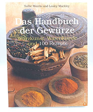 Das Handbuch der Gewürze: Würzkunst, Warenkunde und 100 Rezepte