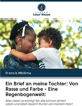 Ein Brief an meine Tochter: Von Rasse und Farbe - Eine Regenbogenwelt:: Alles Leben ist wichtig! Wir alle können atmen!Leben und leben lassen!! Runter von meinem Hals!!