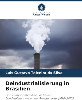 Deindustrialisierung in Brasilien: Eine Analyse anhand der Reden der Bundesabgeordneten der Arbeiterpartei (1990-2010)
