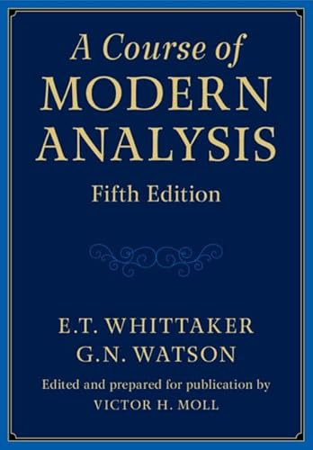 A Course of Modern Analysis: An Introduction to the General Theory of Infinite Processes and of Analytic Functions With an Account of the Principal Transcendental Functions