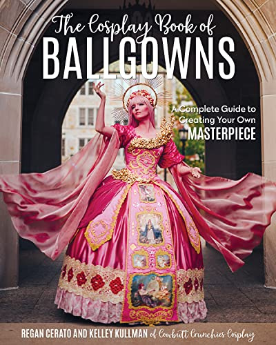 The Cosplay Book of Ballgowns: A Complete Guide to Creating Your Own Masterpiece: Create the Masterpiece of Your Dreams!