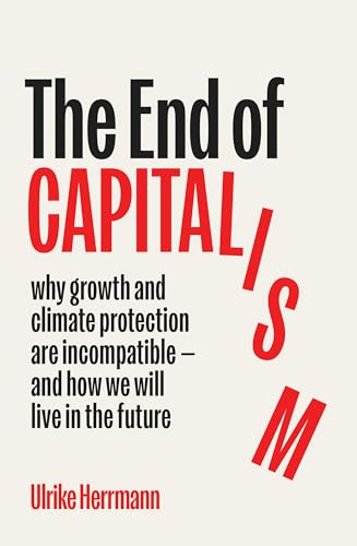 The End of Capitalism: Why Growth and Climate Protection Are Incompatible ― and How We Will Live in the Future