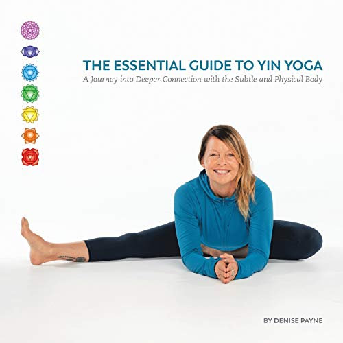 The Essential Guide to Yin Yoga: A Journey into Deeper Connection With the Subtle and Physical Body
