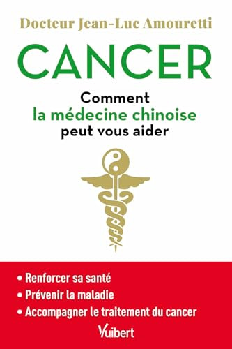 Cancer : comment la médecine chinoise peut vous aider: Se maintenir en bonne santé - Prévenir la maladie - Accompagner le traitement du cancer