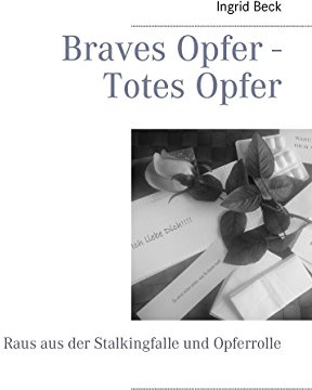 Braves Opfer - Totes Opfer: Raus aus der Stalkingfalle und Opferrolle